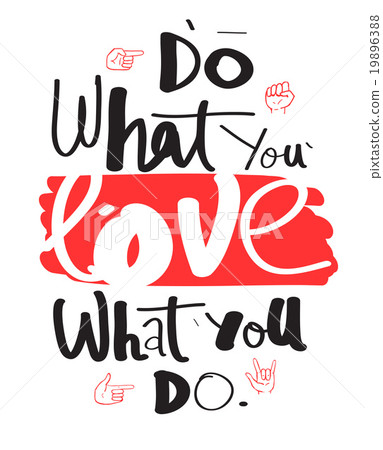 Do what you love, love what you do.  19896388