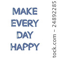 Make every day happy. 24892285