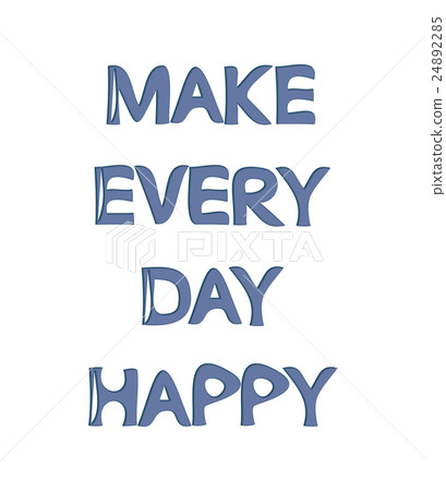 Make every day happy. 24892285