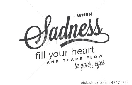 When sadness fill your heart and tears flow  42421754