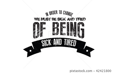In order to change, we must be sick and tired  42421800