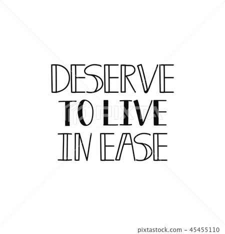 Deserve to live in ease. Lettering.  45455110
