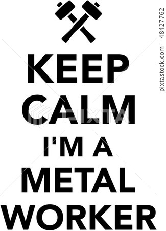 Keep calm I am a Metal worker 48427762