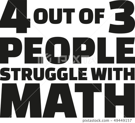 Four out of three people struggle with math. Four out of three people struggle with math. 49449157