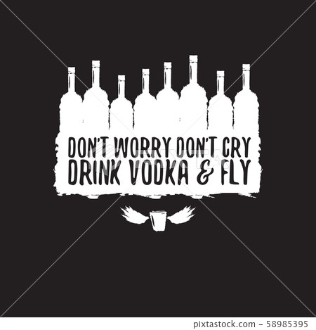 dont worry dont cry drink VODKA and fly slogan. Funny quotes about vodka with glass bottle for print dont worry dont cry drink VODKA and fly slogan. Funny quotes about vodka with glass bottle for print 58985395