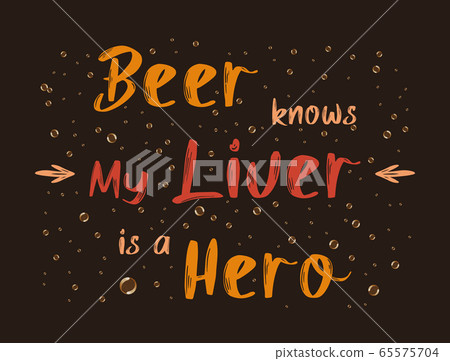 Beer knows my liver is a hero, funny text art Beer knows my liver is a hero, funny text art 65575704