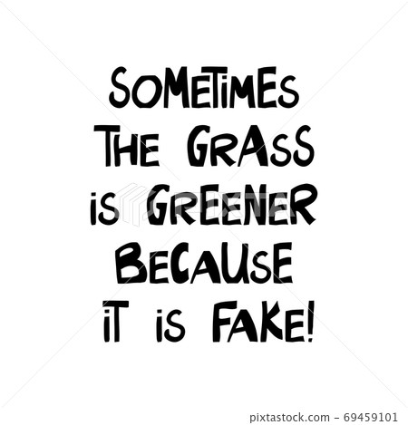 Sometimes the grass is greener bacause it is fake. Cute hand drawn lettering in modern scandinavian style. Isolated on white background. Vector stock illustration. Sometimes the grass is greener bacause it is fake. Cute hand drawn lettering in modern scandinavian style. Isolated on white background. Vector stock illustration. 69459101