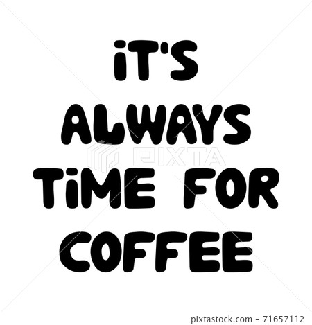 It is always time for coffee. Cute hand drawn doodle bubble lettering. Isolated on white background. Vector stock illustration. 71657112