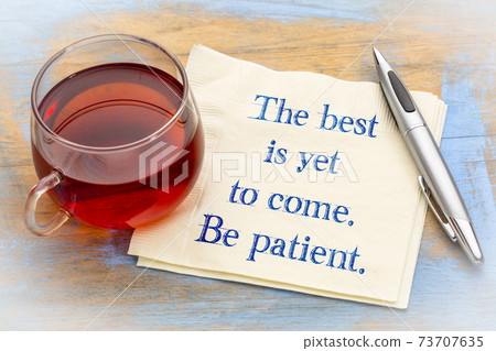 The best is yet to come. Be patient. 73707635