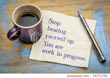 Stop beating yourself up. You are work in progress. Stop beating yourself up. You are work in progress. 74771706