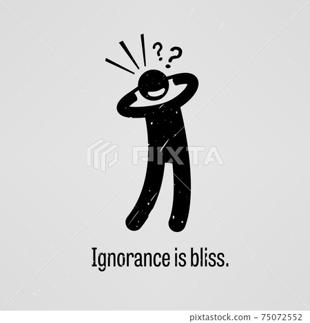 Ignorance is bliss.  75072552