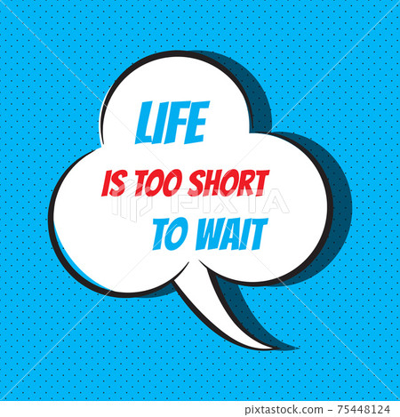 Comic speech bubble with phrase life is too short to wait 75448124