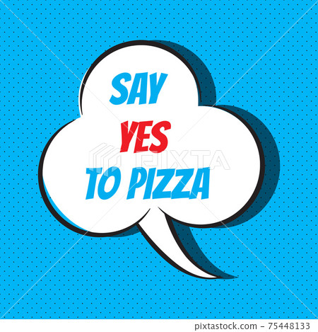 Comic speech bubble with phrase say yes to pizza 75448133
