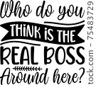 Who Do You Think is the Real Boss Around Here 75483729