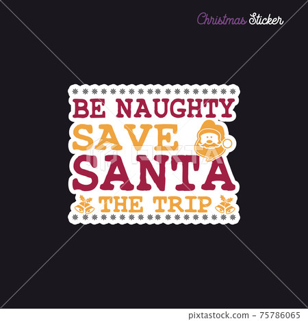 Christmas sticker design. Xmas calligraphy label with quote - Be naughty save santa the trip. Illustration for greeting card, t-shirt print, mug design. Stock Christmas sticker design. Xmas calligraphy label with quote - Be naughty save santa the trip. Illustration for greeting card, t-shirt print, mug design. Stock 75786065