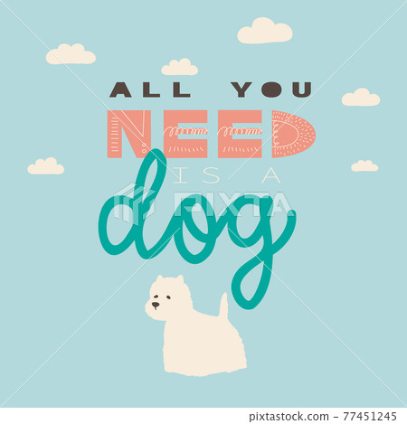 All you need is a dog. Vector hand drawing lettering and white terrier. Illustration for print, poster, t-shirt, sticker. All you need is a dog. Vector hand drawing lettering and white terrier. Illustration for print, poster, t-shirt, sticker. 77451245