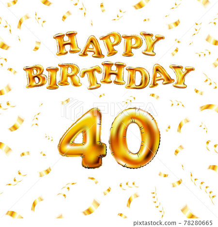 Golden number forty metallic balloon. Happy Birthday message made of golden inflatable balloon. 40 number letters on white background. fly gold ribbons with confetti. vector illustration 78280665