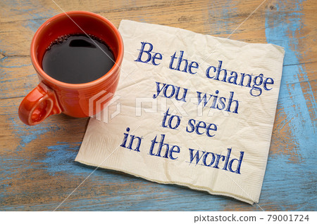 Be the change you wish to see in the world Be the change you wish to see in the world 79001724