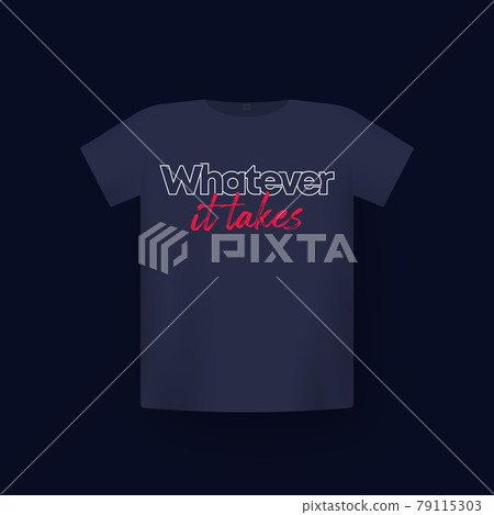 Whatever it takes, t-shirt print on mockup Whatever it takes, t-shirt print on mockup 79115303