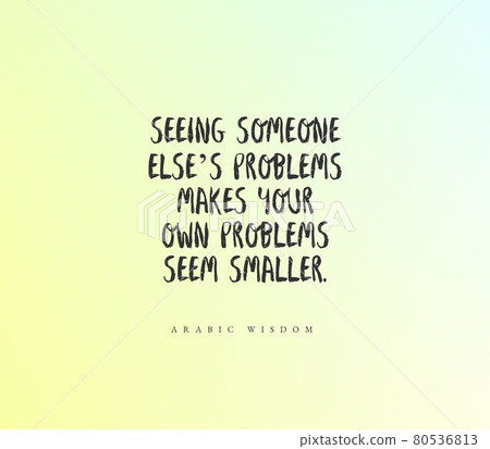 Arabic Wisdom. Seeing someone else's problems makes your own problems seem smaller. 80536813