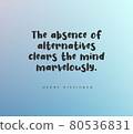 Quote by Henry Kissinger. The absence of alternatives clears the mind marvelously. 80536831