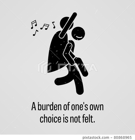 A Burden of One Own Choice is Not Felt. A motivational and inspirational poster representing the proverb sayings, A Burden of One Own Choice is Not Felt with simple human pictogram. A Burden of One Own Choice is Not Felt. A motivational and inspirational poster representing the proverb sayings, A Burden of One Own Choice is Not Felt with simple human pictogram. 80868965