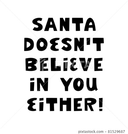 Santa doesn t believe in you either. Funny christmas phrase. Can be used for t shirt prints, greeting christmas cards. Vector Ink font in modern scandinavian style. Isolated on white. Santa doesn t believe in you either. Funny christmas phrase. Can be used for t shirt prints, greeting christmas cards. Vector Ink font in modern scandinavian style. Isolated on white. 81529687