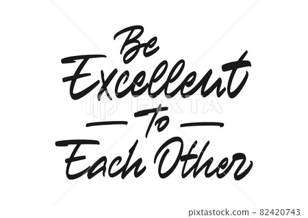 Be excellent to each other Be excellent to each other 82420743