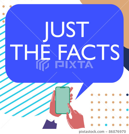 Text sign showing Just The Facts. Word Written on Give the evidences to find de truth of an event Information Mobile Drawing Sharing Positive Comments And Good Speech Bubble 86876970