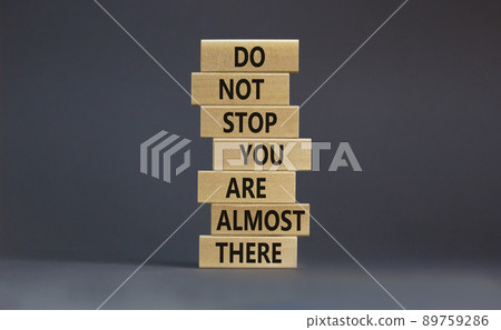 You are almost there symbol. Wooden blocks with words 'do not stop you are almost there'. Beautiful grey background, copy space. Business, motivation and almost there concept. You are almost there symbol. Wooden blocks with words 'do not stop you are almost there'. Beautiful grey background, copy space. Business, motivation and almost there concept. 89759286