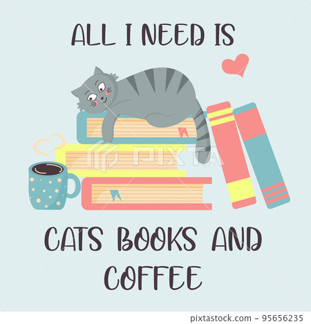 Cat on the books and hot coffee. All I need is cats, books and coffee. Cat on the books and hot coffee. All I need is cats, books and coffee. 95656235