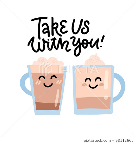 Take us with you - letteing print for cafe. Cute coffee cup. Two smineing mug characters. Vector flat hand drawn illustration Take us with you - letteing print for cafe. Cute coffee cup. Two smineing mug characters. Vector flat hand drawn illustration 98112663