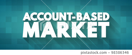 Account Based Market - business marketing strategy that concentrates resources on a set of target accounts within a market, text concept background Account Based Market - business marketing strategy that concentrates resources on a set of target accounts within a market, text concept background 98386346