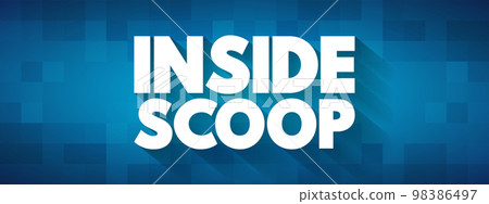 Inside Scoop - newest information on someone or something, especially when it is only known by a small number of people, text concept background Inside Scoop - newest information on someone or something, especially when it is only known by a small number of people, text concept background 98386497