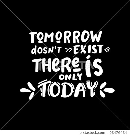 tomorrow dosnt exist there is only today - funny hand drawn calligraphy text 98476484