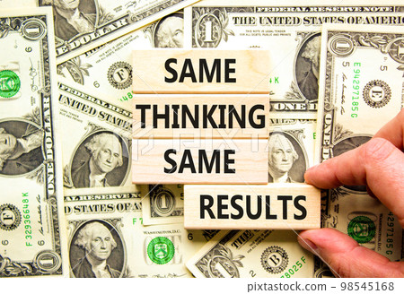 Same thinking and results symbol. Concept word Same thinking same results on wooden blocks. Beautiful background from dollar bills. Business and same thinking and results concept. Copy space. Same thinking and results symbol. Concept word Same thinking same results on wooden blocks. Beautiful background from dollar bills. Business and same thinking and results concept. Copy space. 98545168