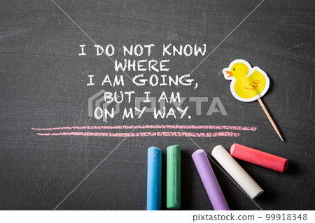 I do not know where I am going, but I am on my way. Text on a chalk board I do not know where I am going, but I am on my way. Text on a chalk board 99918348