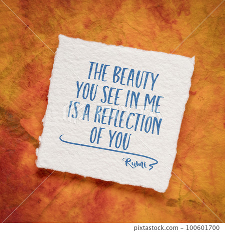 The beauty you see in me is a reflection of you. Inspirational quote from Rumi, 13th-century Persian poet. 100601700