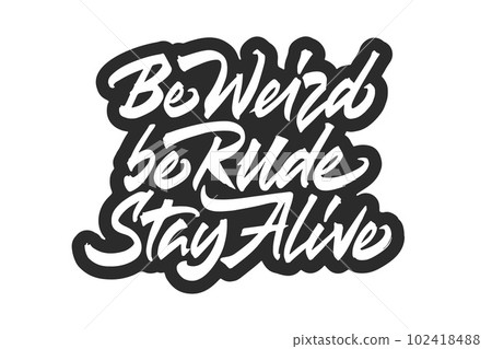 Be Weird Be Rude Stay Alive Be Weird Be Rude Stay Alive 102418488