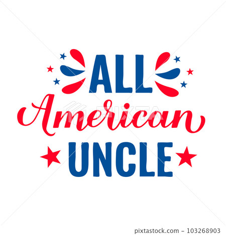 All American Uncle lettering. Fourth of July quote. USA Patriotic design. Vector template for typography poster, banner, round sign, greeting card, shirt, etc All American Uncle lettering. Fourth of July quote. USA Patriotic design. Vector template for typography poster, banner, round sign, greeting card, shirt, etc 103268903