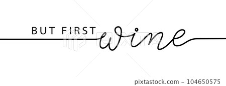 BUT FIRST WINE. Pun quote. Vector line illustration But first wine BUT FIRST WINE. Pun quote. Vector line illustration But first wine 104650575