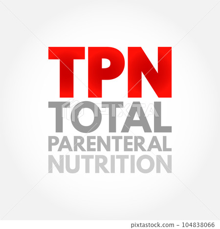 TPN Total Parenteral Nutrition - medical term for infusing a specialized form of food through a vein, acronym text concept background TPN Total Parenteral Nutrition - medical term for infusing a specialized form of food through a vein, acronym text concept background 104838066