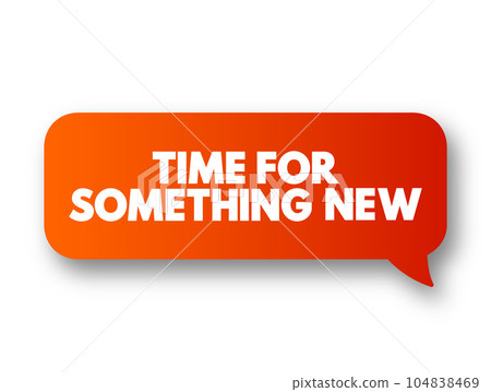 Time For Something New text message bubble, concept background 104838469