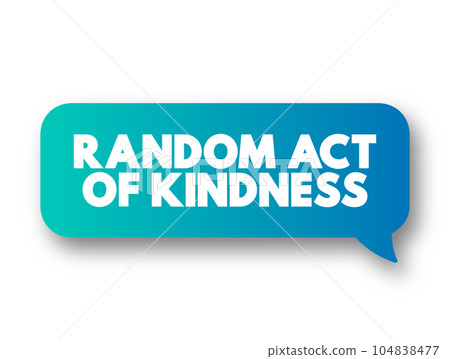 Random Act of Kindness - nonpremeditated, inconsistent action designed to offer kindness towards the outside world, text concept message bubble Random Act of Kindness - nonpremeditated, inconsistent action designed to offer kindness towards the outside world, text concept message bubble 104838477