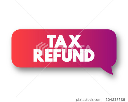 Tax Refund - payment to the taxpayer when the taxpayer pays more tax than they owe, text concept message bubble 104838586