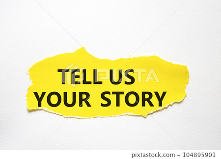 Tell us your story symbol. Concept words Tell us your story on torn yellow paper. Beautiful white background. Business and Tell us your story concept. Copy space. 104895901