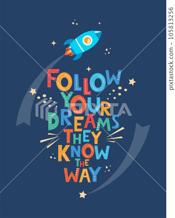 Cute cartoon print with rocket and lettering Follow Your Dreams They Know The Way. Hand drawn motivation phrase for poster, logo, greeting card, banner, children's room decor. Vector illustration. Cute cartoon print with rocket and lettering Follow Your Dreams They Know The Way. Hand drawn motivation phrase for poster, logo, greeting card, banner, children's room decor. Vector illustration. 105813256