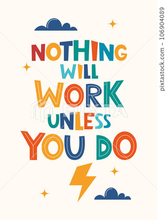 Nothing Will Work Unless You Do. Hand drawn motivation lettering phrase for poster, logo, greeting card, banner, cute cartoon print, children's room decor. Vector illustration. 106904089