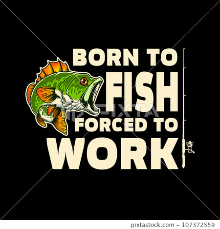 Born to fish, forced to work. Lettering phrase with bass fish illustration. Design element for poster, card, banner, t shirt. Vector illustration 107372559