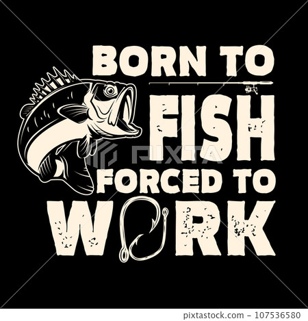 Born to fish, forced to work. Lettering phrase with bass fish illustration. Design element for poster, card, banner, t shirt. Vector illustration Born to fish, forced to work. Lettering phrase with bass fish illustration. Design element for poster, card, banner, t shirt. Vector illustration 107536580